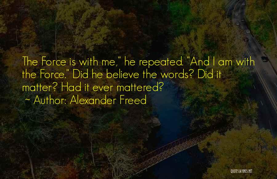 Alexander Freed Quotes: The Force Is With Me, He Repeated. And I Am With The Force. Did He Believe The Words? Did It