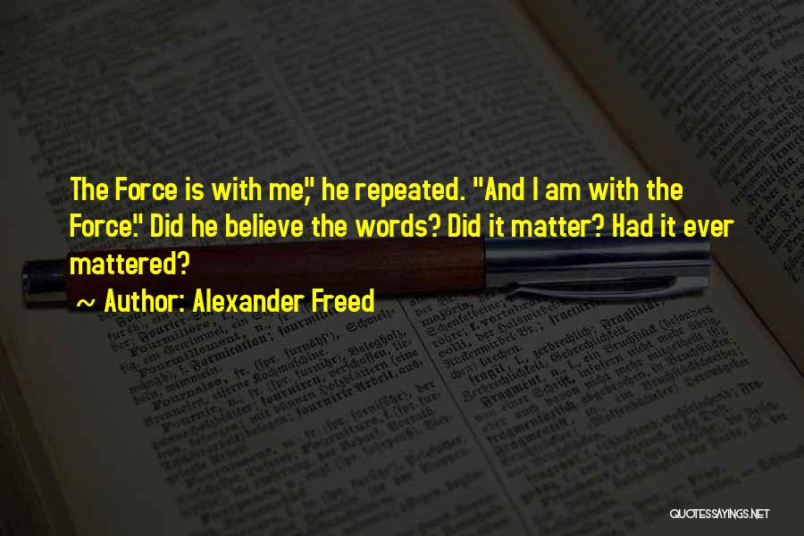 Alexander Freed Quotes: The Force Is With Me, He Repeated. And I Am With The Force. Did He Believe The Words? Did It