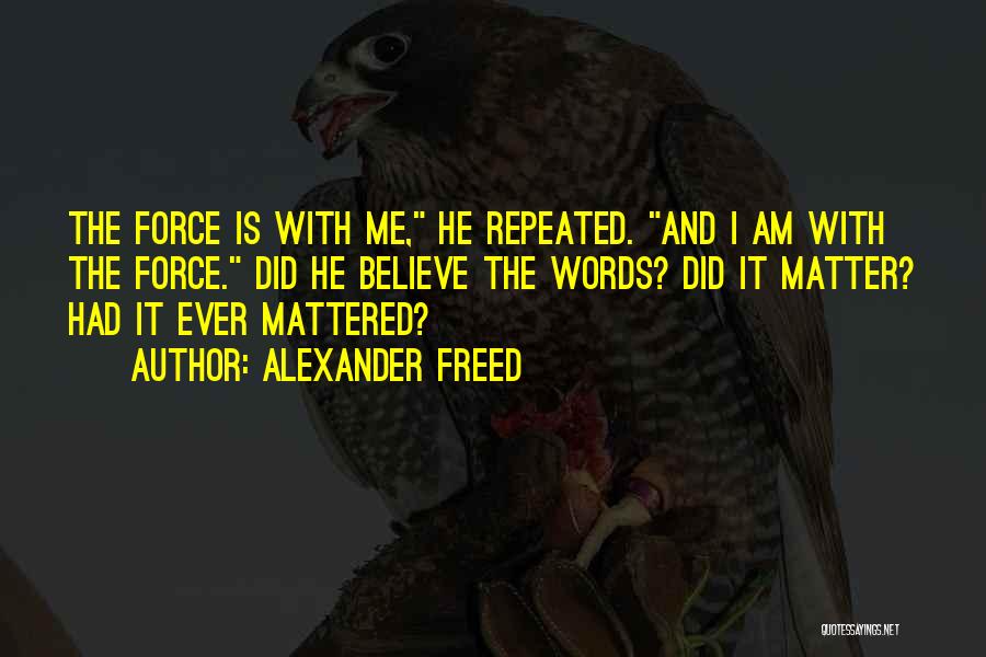 Alexander Freed Quotes: The Force Is With Me, He Repeated. And I Am With The Force. Did He Believe The Words? Did It