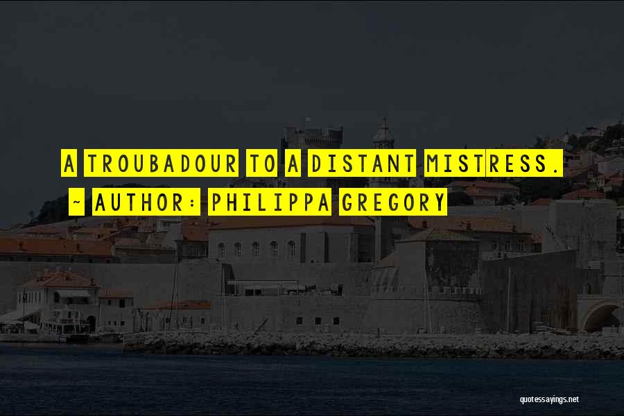 Philippa Gregory Quotes: A Troubadour To A Distant Mistress.