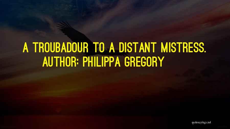 Philippa Gregory Quotes: A Troubadour To A Distant Mistress.
