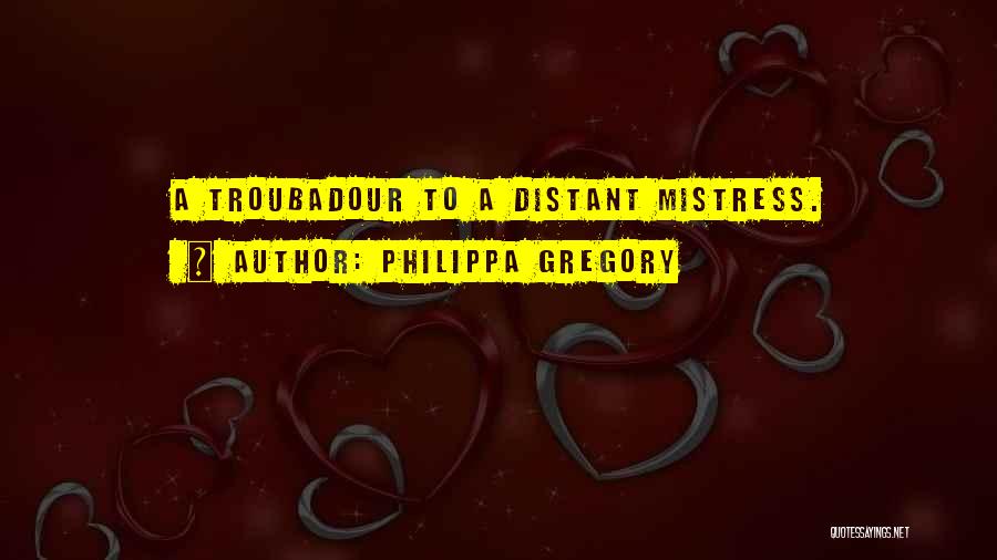 Philippa Gregory Quotes: A Troubadour To A Distant Mistress.