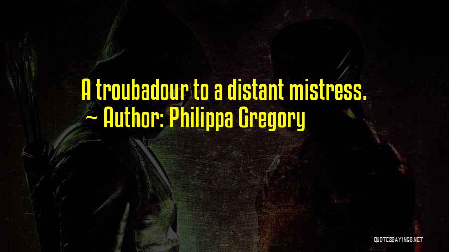 Philippa Gregory Quotes: A Troubadour To A Distant Mistress.