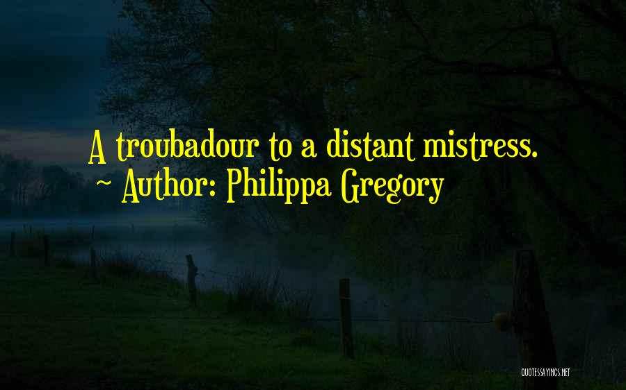 Philippa Gregory Quotes: A Troubadour To A Distant Mistress.