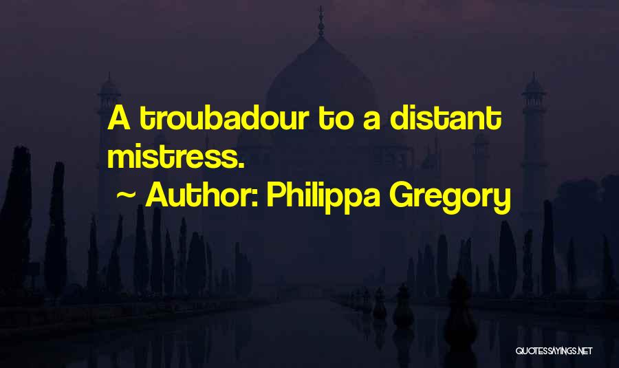 Philippa Gregory Quotes: A Troubadour To A Distant Mistress.