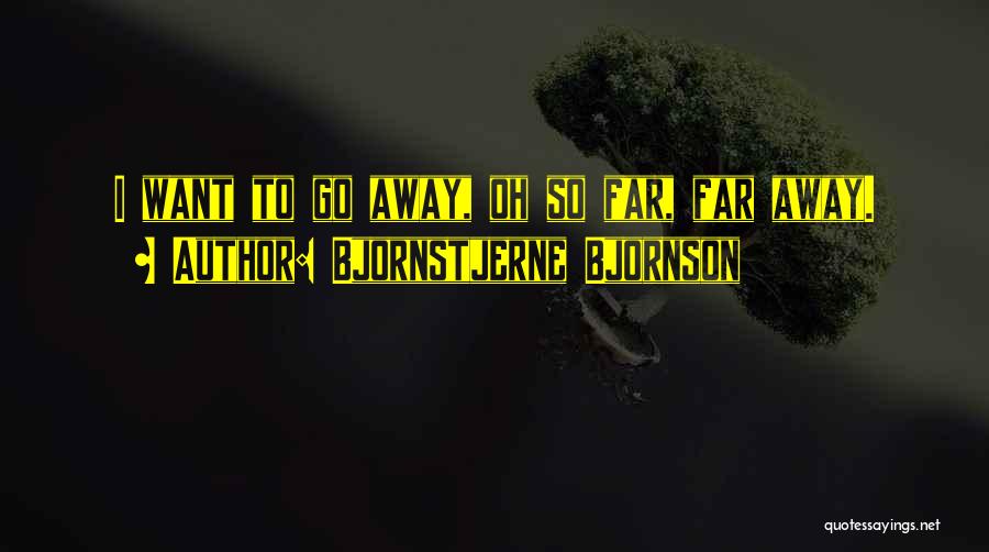 Bjornstjerne Bjornson Quotes: I Want To Go Away, Oh So Far, Far Away.