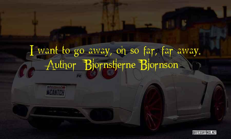 Bjornstjerne Bjornson Quotes: I Want To Go Away, Oh So Far, Far Away.