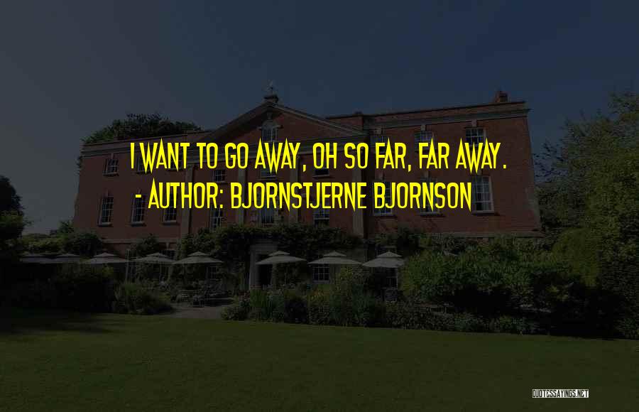 Bjornstjerne Bjornson Quotes: I Want To Go Away, Oh So Far, Far Away.