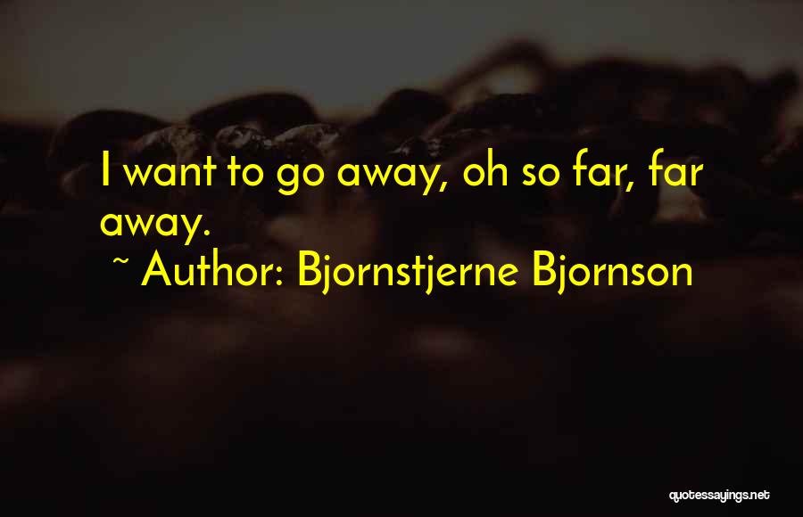 Bjornstjerne Bjornson Quotes: I Want To Go Away, Oh So Far, Far Away.