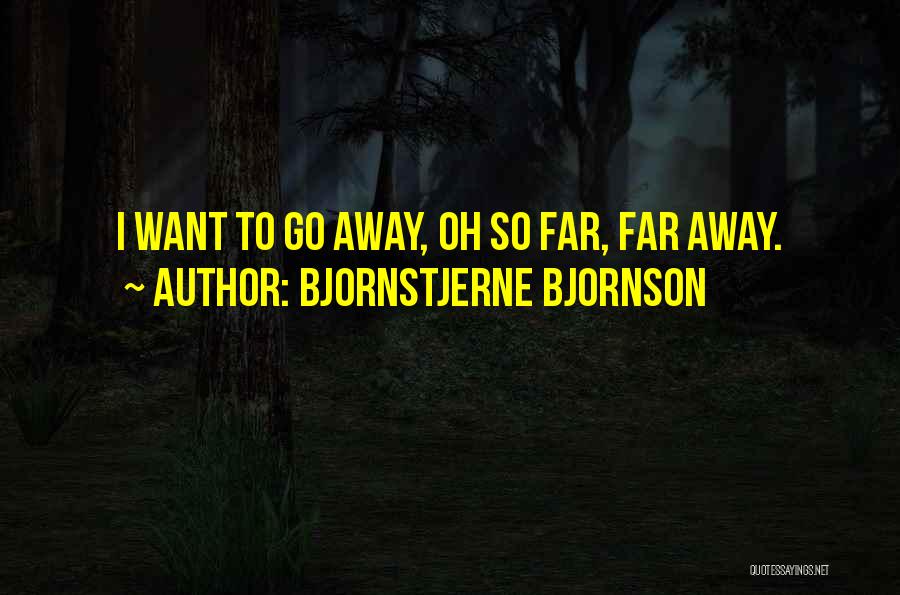 Bjornstjerne Bjornson Quotes: I Want To Go Away, Oh So Far, Far Away.