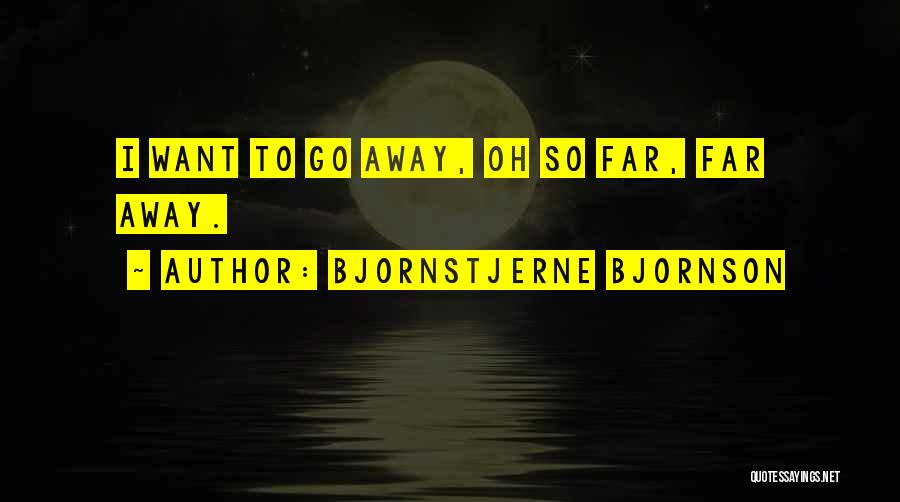 Bjornstjerne Bjornson Quotes: I Want To Go Away, Oh So Far, Far Away.