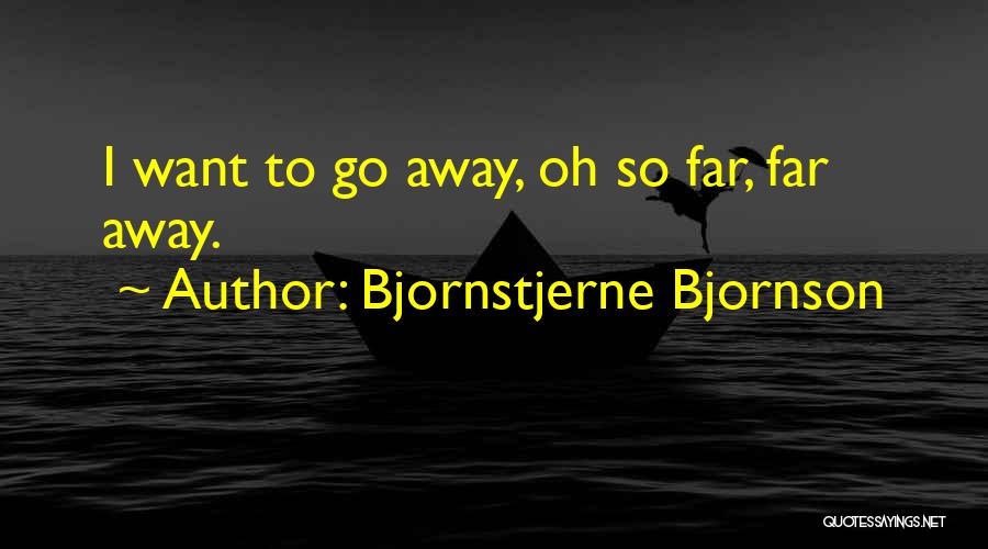 Bjornstjerne Bjornson Quotes: I Want To Go Away, Oh So Far, Far Away.