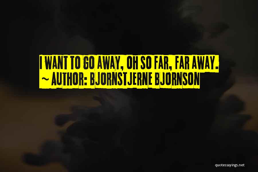 Bjornstjerne Bjornson Quotes: I Want To Go Away, Oh So Far, Far Away.