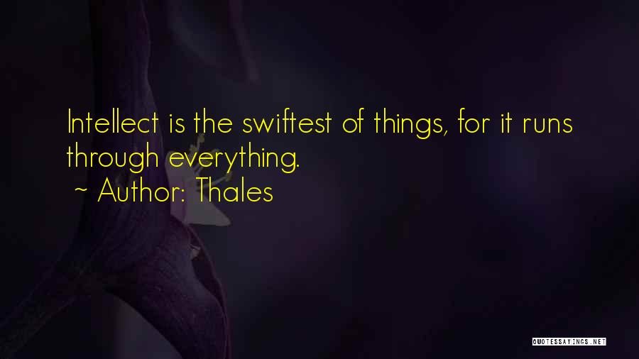 Thales Quotes: Intellect Is The Swiftest Of Things, For It Runs Through Everything.