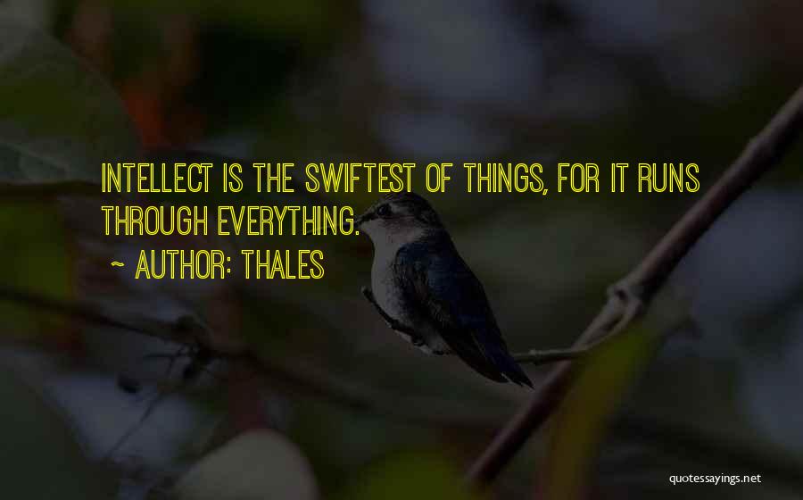 Thales Quotes: Intellect Is The Swiftest Of Things, For It Runs Through Everything.