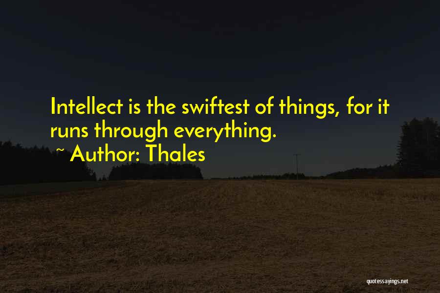 Thales Quotes: Intellect Is The Swiftest Of Things, For It Runs Through Everything.