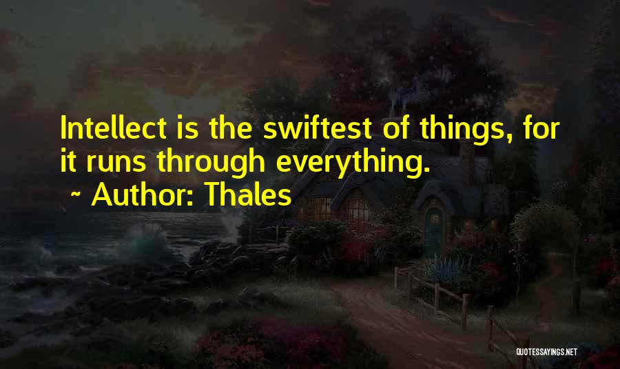 Thales Quotes: Intellect Is The Swiftest Of Things, For It Runs Through Everything.