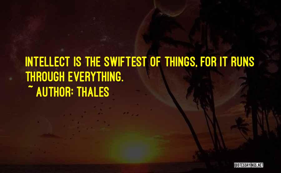 Thales Quotes: Intellect Is The Swiftest Of Things, For It Runs Through Everything.