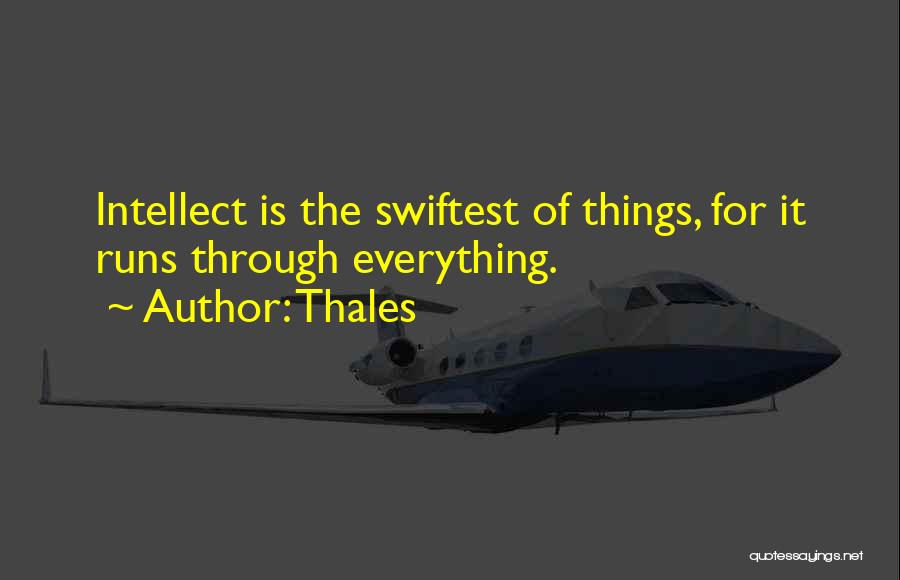 Thales Quotes: Intellect Is The Swiftest Of Things, For It Runs Through Everything.