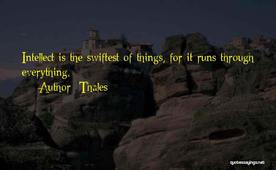 Thales Quotes: Intellect Is The Swiftest Of Things, For It Runs Through Everything.