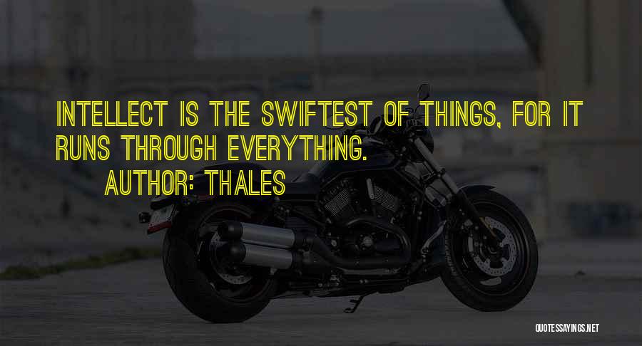 Thales Quotes: Intellect Is The Swiftest Of Things, For It Runs Through Everything.