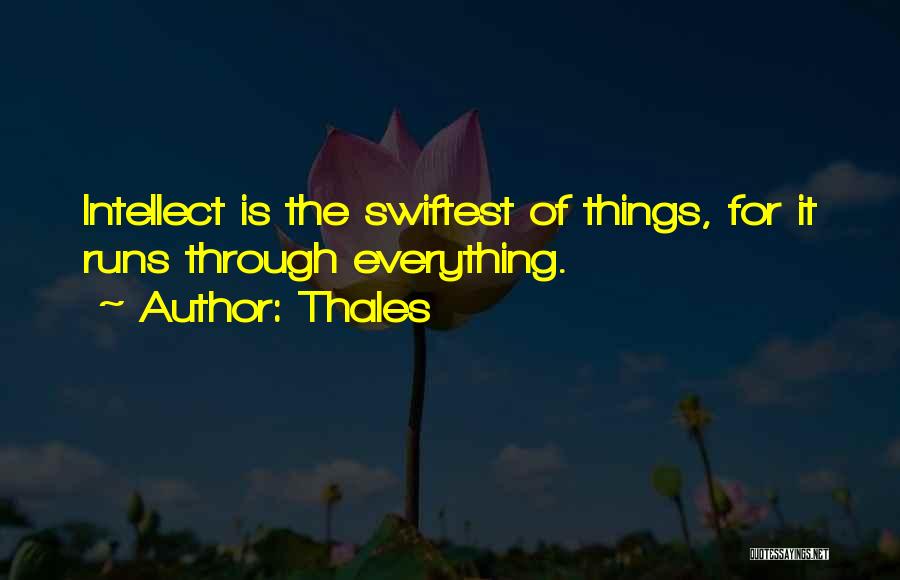 Thales Quotes: Intellect Is The Swiftest Of Things, For It Runs Through Everything.