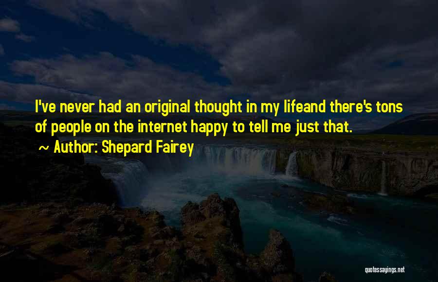 Shepard Fairey Quotes: I've Never Had An Original Thought In My Lifeand There's Tons Of People On The Internet Happy To Tell Me