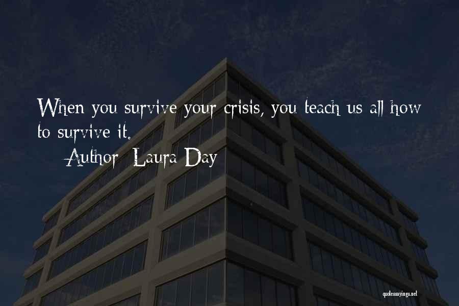 Laura Day Quotes: When You Survive Your Crisis, You Teach Us All How To Survive It.