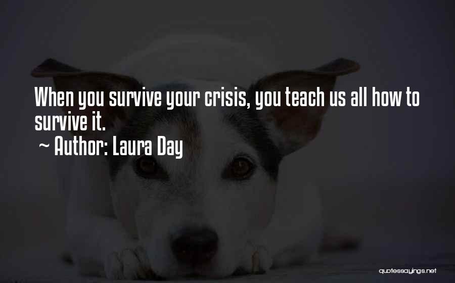 Laura Day Quotes: When You Survive Your Crisis, You Teach Us All How To Survive It.