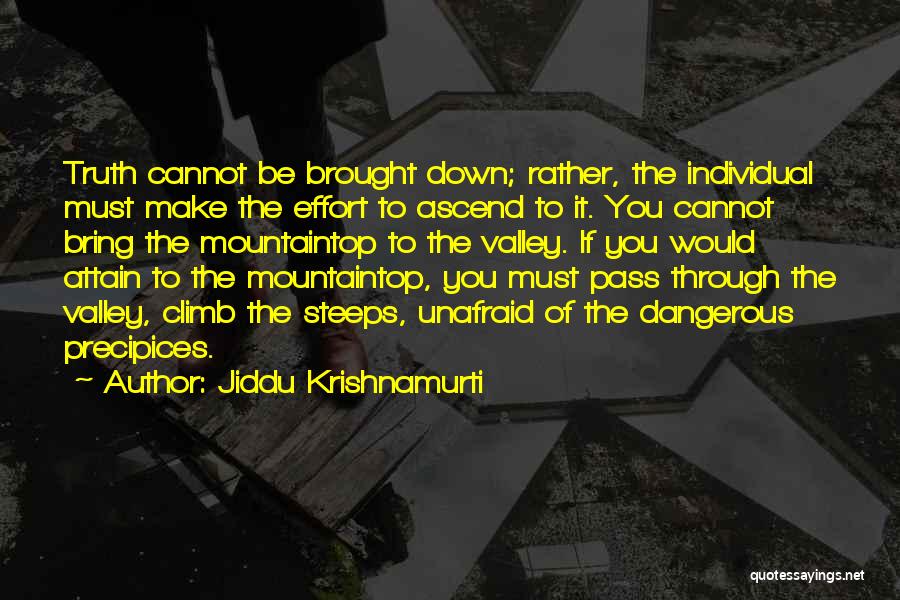 Jiddu Krishnamurti Quotes: Truth Cannot Be Brought Down; Rather, The Individual Must Make The Effort To Ascend To It. You Cannot Bring The