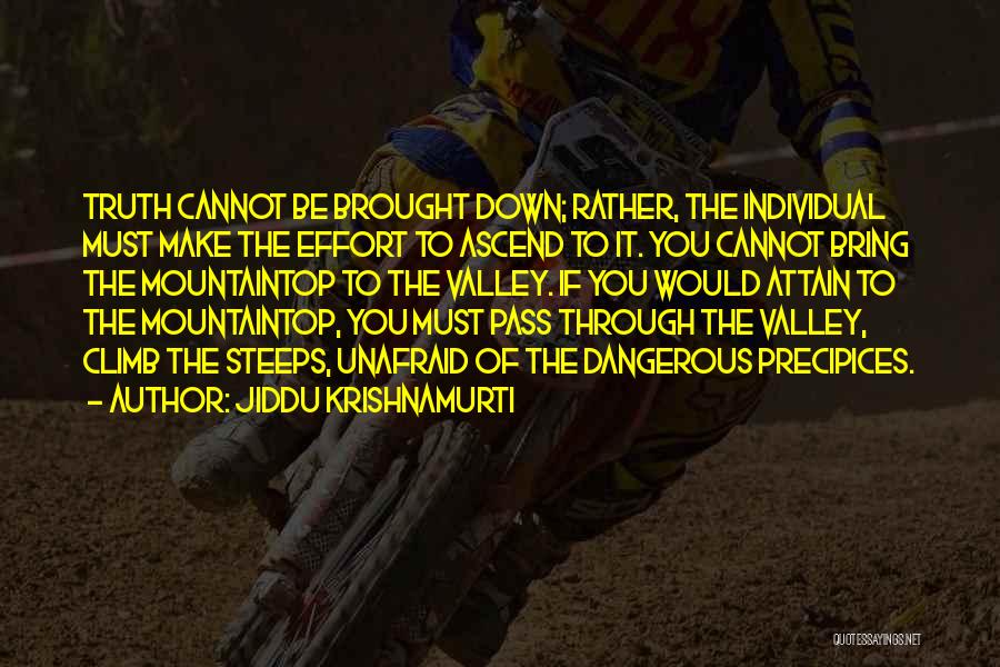 Jiddu Krishnamurti Quotes: Truth Cannot Be Brought Down; Rather, The Individual Must Make The Effort To Ascend To It. You Cannot Bring The