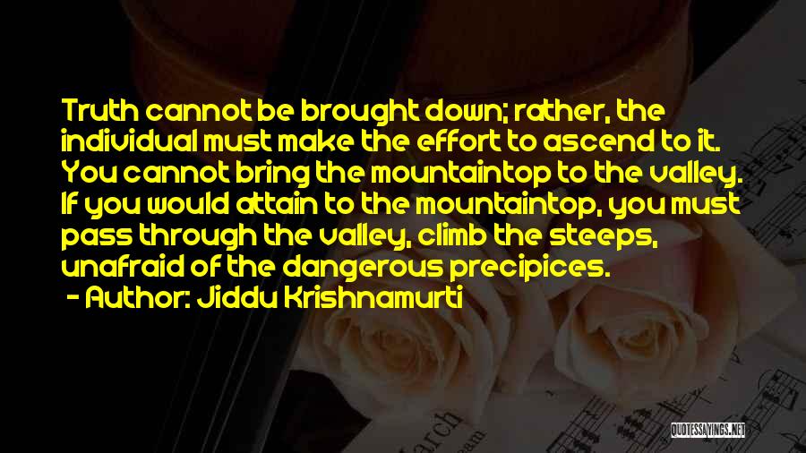 Jiddu Krishnamurti Quotes: Truth Cannot Be Brought Down; Rather, The Individual Must Make The Effort To Ascend To It. You Cannot Bring The