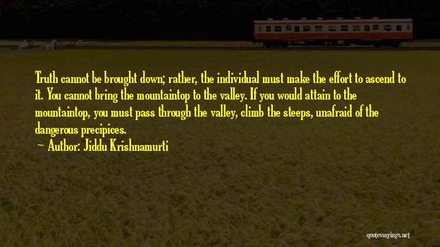 Jiddu Krishnamurti Quotes: Truth Cannot Be Brought Down; Rather, The Individual Must Make The Effort To Ascend To It. You Cannot Bring The