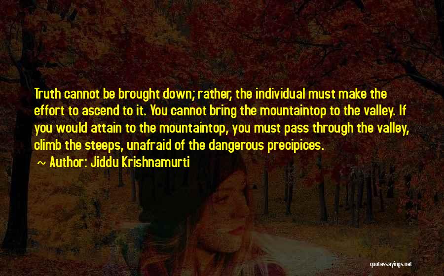 Jiddu Krishnamurti Quotes: Truth Cannot Be Brought Down; Rather, The Individual Must Make The Effort To Ascend To It. You Cannot Bring The