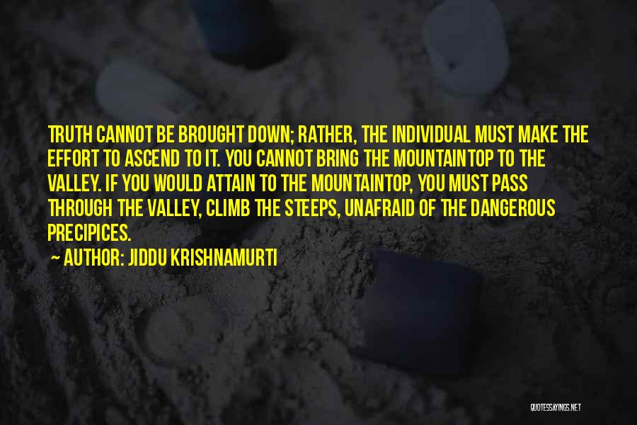 Jiddu Krishnamurti Quotes: Truth Cannot Be Brought Down; Rather, The Individual Must Make The Effort To Ascend To It. You Cannot Bring The