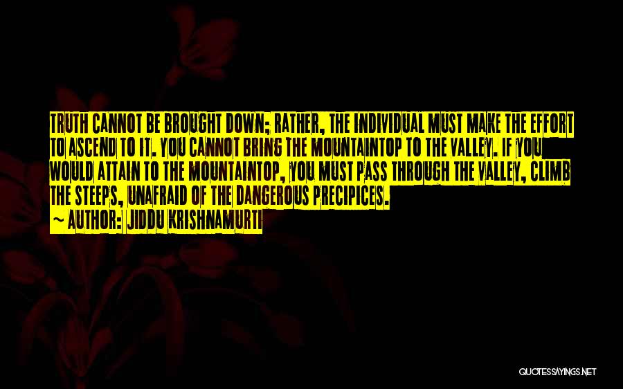 Jiddu Krishnamurti Quotes: Truth Cannot Be Brought Down; Rather, The Individual Must Make The Effort To Ascend To It. You Cannot Bring The