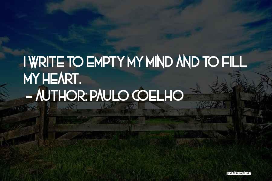 Paulo Coelho Quotes: I Write To Empty My Mind And To Fill My Heart.