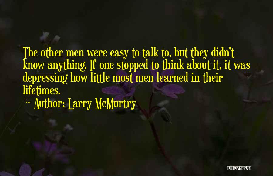 Larry McMurtry Quotes: The Other Men Were Easy To Talk To, But They Didn't Know Anything. If One Stopped To Think About It,