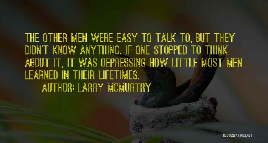 Larry McMurtry Quotes: The Other Men Were Easy To Talk To, But They Didn't Know Anything. If One Stopped To Think About It,