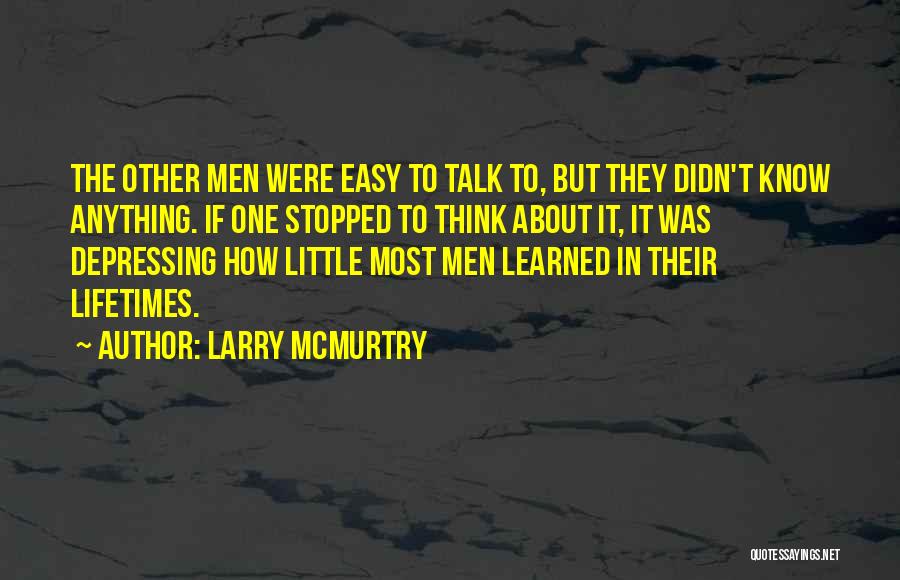 Larry McMurtry Quotes: The Other Men Were Easy To Talk To, But They Didn't Know Anything. If One Stopped To Think About It,