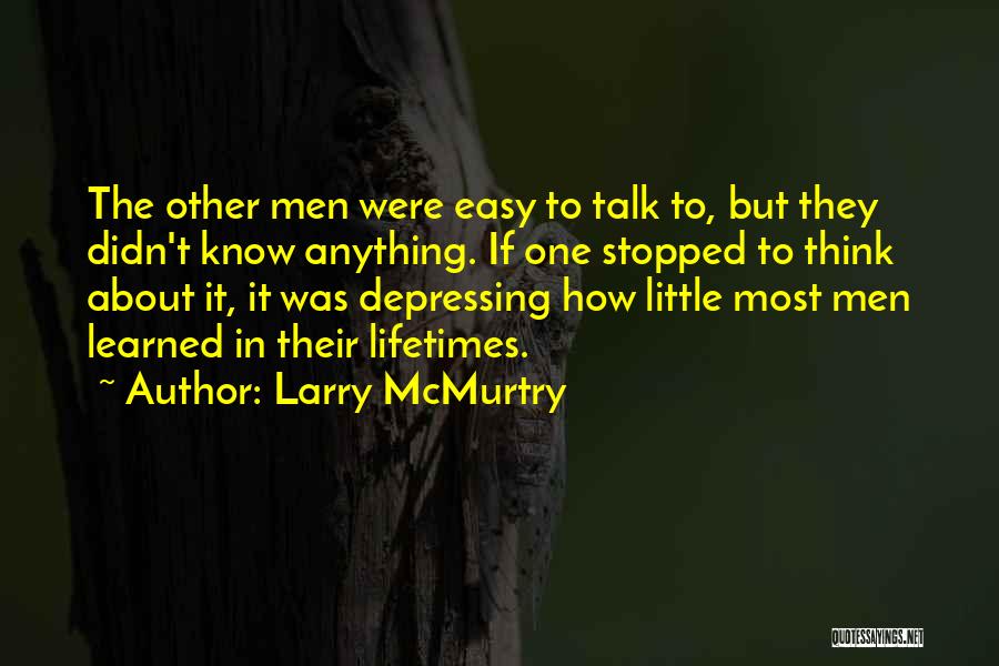 Larry McMurtry Quotes: The Other Men Were Easy To Talk To, But They Didn't Know Anything. If One Stopped To Think About It,