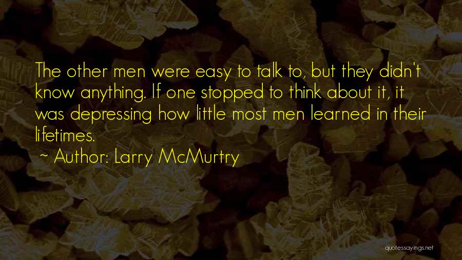 Larry McMurtry Quotes: The Other Men Were Easy To Talk To, But They Didn't Know Anything. If One Stopped To Think About It,