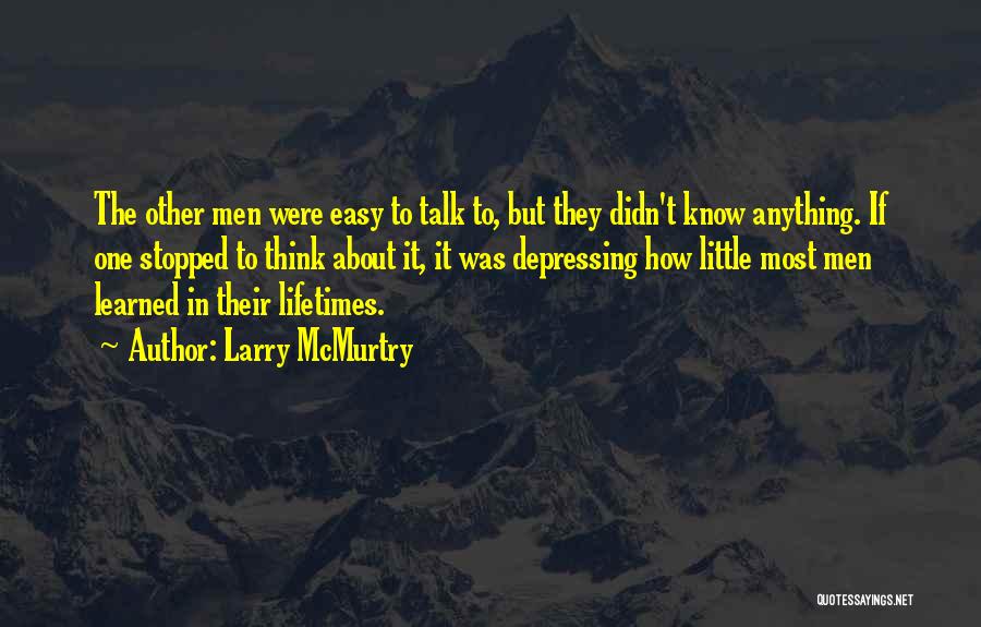 Larry McMurtry Quotes: The Other Men Were Easy To Talk To, But They Didn't Know Anything. If One Stopped To Think About It,