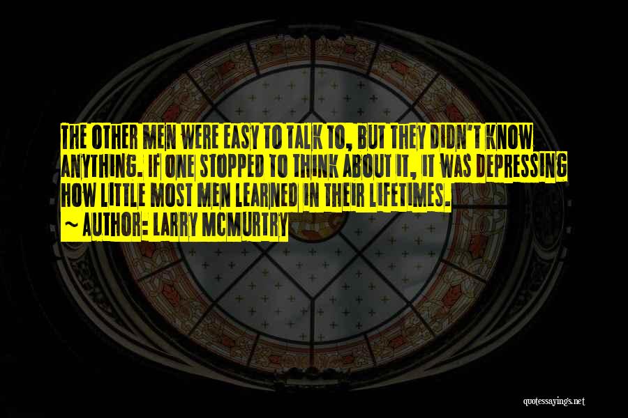 Larry McMurtry Quotes: The Other Men Were Easy To Talk To, But They Didn't Know Anything. If One Stopped To Think About It,