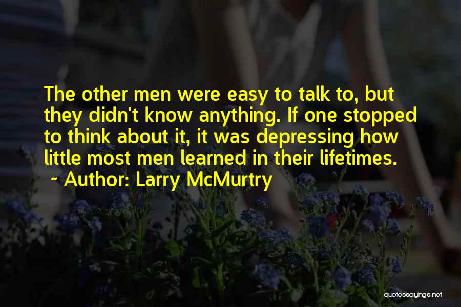 Larry McMurtry Quotes: The Other Men Were Easy To Talk To, But They Didn't Know Anything. If One Stopped To Think About It,