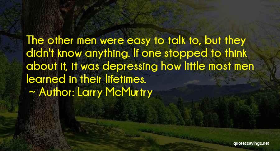 Larry McMurtry Quotes: The Other Men Were Easy To Talk To, But They Didn't Know Anything. If One Stopped To Think About It,