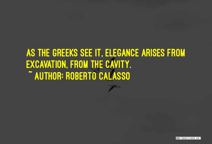 Roberto Calasso Quotes: As The Greeks See It, Elegance Arises From Excavation, From The Cavity.
