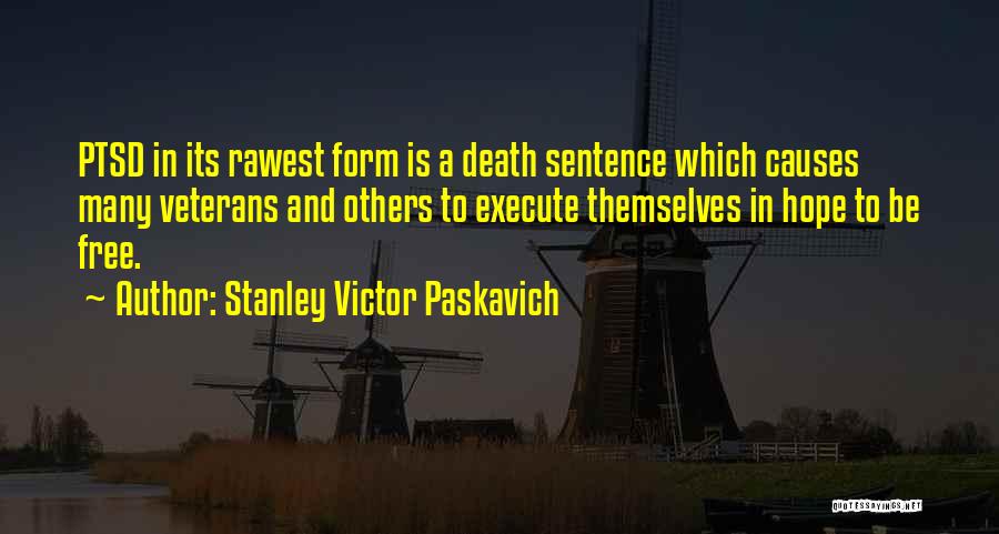 Stanley Victor Paskavich Quotes: Ptsd In Its Rawest Form Is A Death Sentence Which Causes Many Veterans And Others To Execute Themselves In Hope