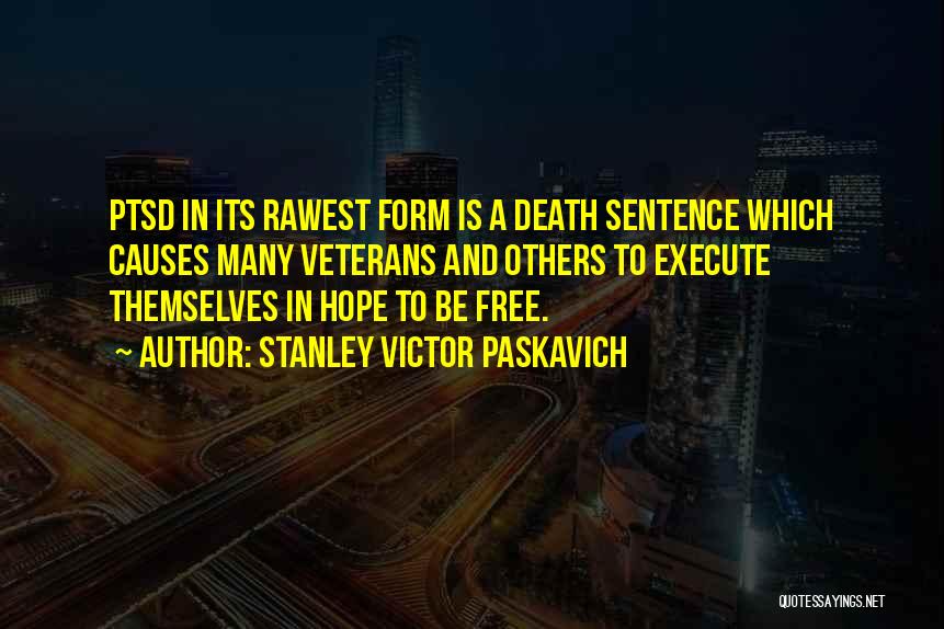 Stanley Victor Paskavich Quotes: Ptsd In Its Rawest Form Is A Death Sentence Which Causes Many Veterans And Others To Execute Themselves In Hope