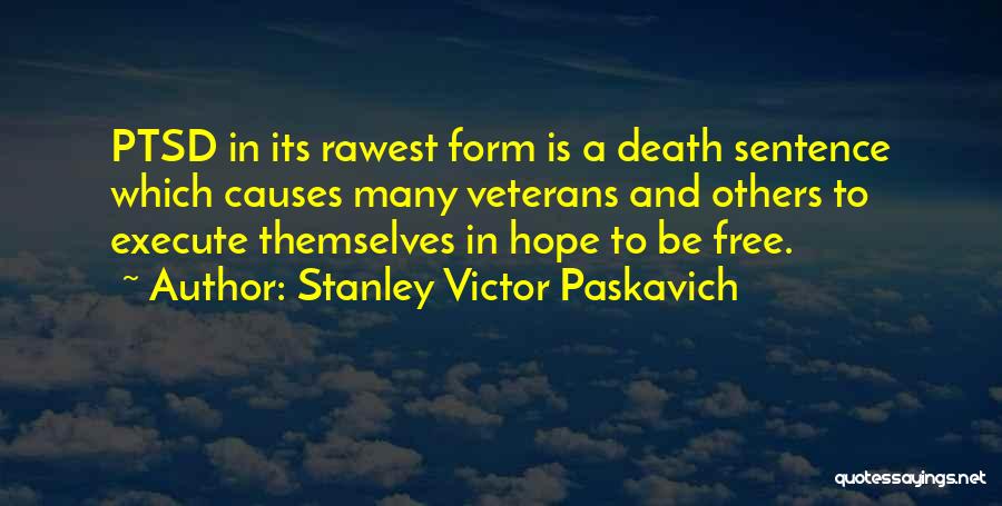 Stanley Victor Paskavich Quotes: Ptsd In Its Rawest Form Is A Death Sentence Which Causes Many Veterans And Others To Execute Themselves In Hope